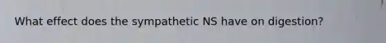 What effect does the sympathetic NS have on digestion?