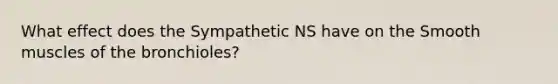 What effect does the Sympathetic NS have on the Smooth muscles of the bronchioles?