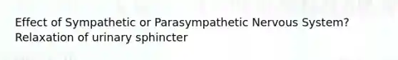 Effect of Sympathetic or Parasympathetic Nervous System? Relaxation of urinary sphincter