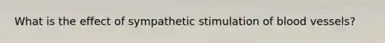 What is the effect of sympathetic stimulation of blood vessels?