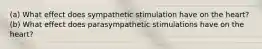 (a) What effect does sympathetic stimulation have on the heart? (b) What effect does parasympathetic stimulations have on the heart?