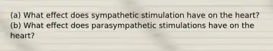 (a) What effect does sympathetic stimulation have on the heart? (b) What effect does parasympathetic stimulations have on the heart?