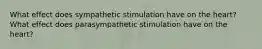 What effect does sympathetic stimulation have on the heart? What effect does parasympathetic stimulation have on the heart?