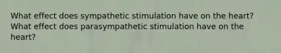 What effect does sympathetic stimulation have on the heart? What effect does parasympathetic stimulation have on the heart?