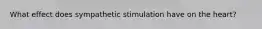 What effect does sympathetic stimulation have on the heart?