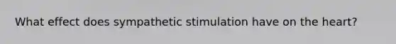 What effect does sympathetic stimulation have on the heart?