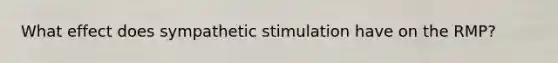 What effect does sympathetic stimulation have on the RMP?