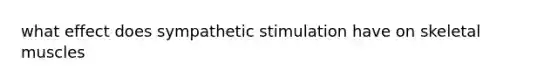 what effect does sympathetic stimulation have on skeletal muscles