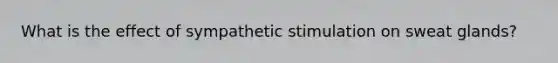 What is the effect of sympathetic stimulation on sweat glands?