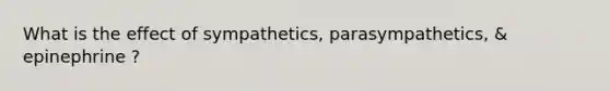 What is the effect of sympathetics, parasympathetics, & epinephrine ?