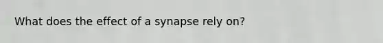 What does the effect of a synapse rely on?