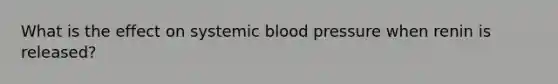 What is the effect on systemic blood pressure when renin is released?