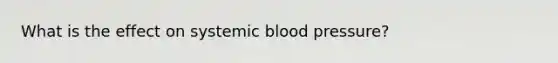 What is the effect on systemic blood pressure?