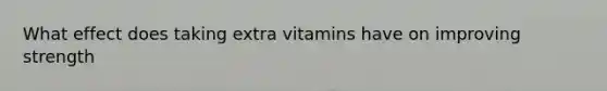 What effect does taking extra vitamins have on improving strength