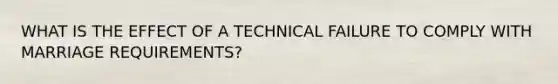 WHAT IS THE EFFECT OF A TECHNICAL FAILURE TO COMPLY WITH MARRIAGE REQUIREMENTS?