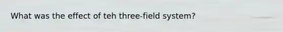 What was the effect of teh three-field system?