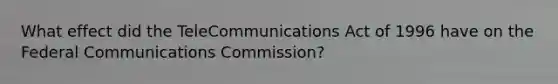 What effect did the TeleCommunications Act of 1996 have on the Federal Communications Commission?