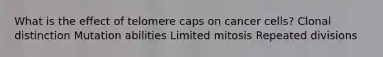 What is the effect of telomere caps on cancer cells? Clonal distinction Mutation abilities Limited mitosis Repeated divisions