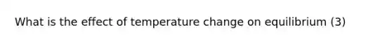 What is the effect of temperature change on equilibrium (3)