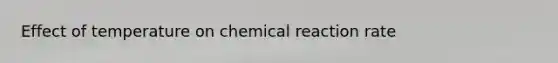 Effect of temperature on chemical reaction rate