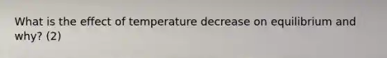 What is the effect of temperature decrease on equilibrium and why? (2)