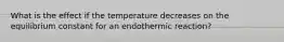 What is the effect if the temperature decreases on the equilibrium constant for an endothermic reaction?