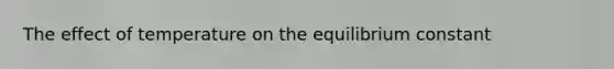 The effect of temperature on the equilibrium constant