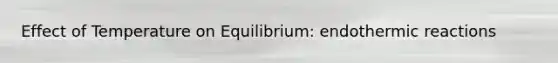 Effect of Temperature on Equilibrium: endothermic reactions