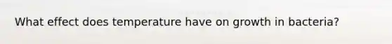 What effect does temperature have on growth in bacteria?
