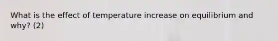 What is the effect of temperature increase on equilibrium and why? (2)