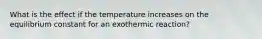 What is the effect if the temperature increases on the equilibrium constant for an exothermic reaction?