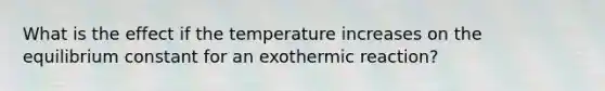 What is the effect if the temperature increases on the equilibrium constant for an exothermic reaction?