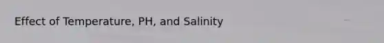 Effect of Temperature, PH, and Salinity