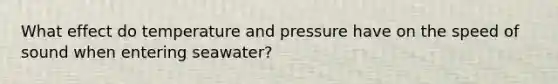 ​What effect do temperature and pressure have on the speed of sound when entering seawater?