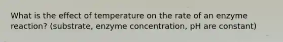 What is the effect of temperature on the rate of an enzyme reaction? (substrate, enzyme concentration, pH are constant)