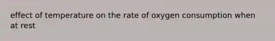 effect of temperature on the rate of oxygen consumption when at rest