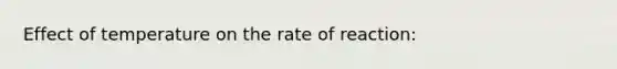 Effect of temperature on the rate of reaction: