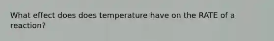 What effect does does temperature have on the RATE of a reaction?