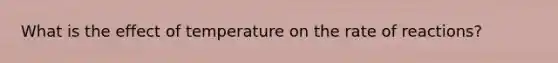 What is the effect of temperature on the rate of reactions?