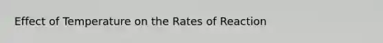 Effect of Temperature on the Rates of Reaction