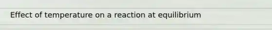 Effect of temperature on a reaction at equilibrium