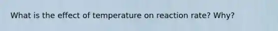 What is the effect of temperature on reaction rate? Why?