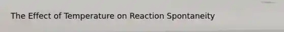 The Effect of Temperature on Reaction Spontaneity