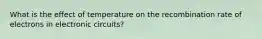 What is the effect of temperature on the recombination rate of electrons in electronic circuits?