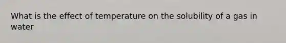 What is the effect of temperature on the solubility of a gas in water