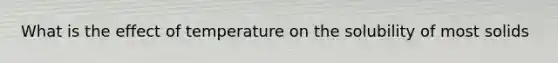 What is the effect of temperature on the solubility of most solids