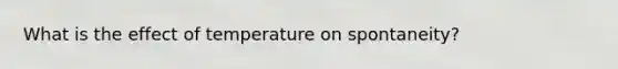 What is the effect of temperature on spontaneity?