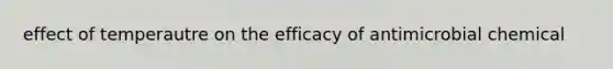 effect of temperautre on the efficacy of antimicrobial chemical