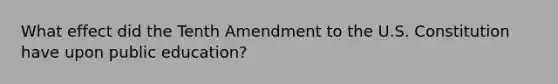 ​What effect did the Tenth Amendment to the U.S. Constitution have upon public education?