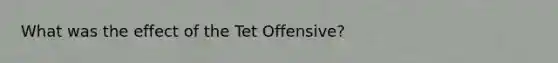 What was the effect of the Tet Offensive?